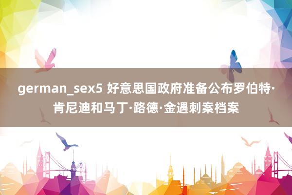 german_sex5 好意思国政府准备公布罗伯特·肯尼迪和马丁·路德·金遇刺案档案