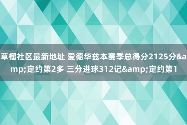草榴社区最新地址 爱德华兹本赛季总得分2125分&定约第2多 三分进球312记&定约第1
