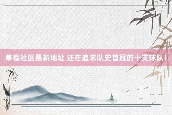 草榴社区最新地址 还在追求队史首冠的十支球队！