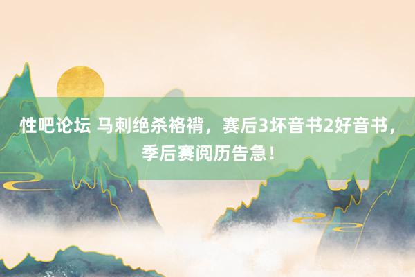 性吧论坛 马刺绝杀袼褙，赛后3坏音书2好音书，季后赛阅历告急！