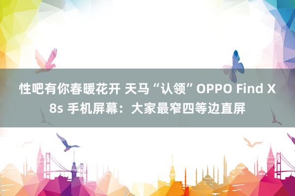 性吧有你春暖花开 天马“认领”OPPO Find X8s 手机屏幕：大家最窄四等边直屏