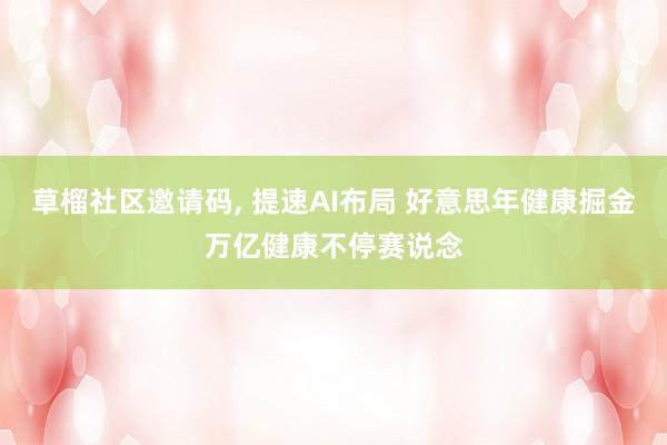 草榴社区邀请码, 提速AI布局 好意思年健康掘金万亿健康不停赛说念