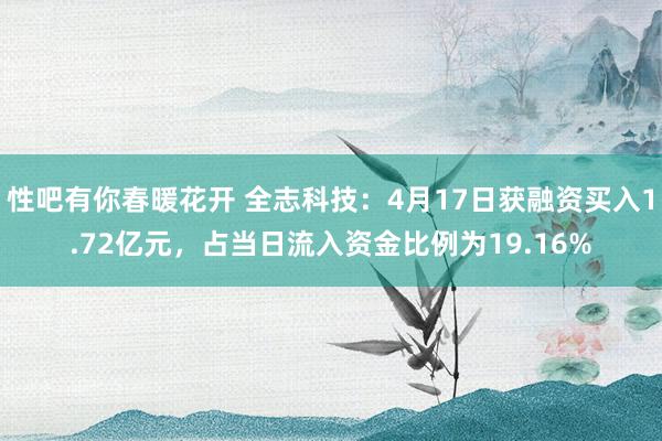 性吧有你春暖花开 全志科技：4月17日获融资买入1.72亿元，占当日流入资金比例为19.16%