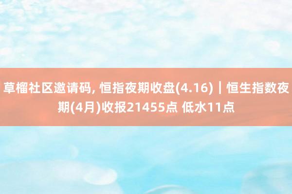草榴社区邀请码, 恒指夜期收盘(4.16)︱恒生指数夜期(4月)收报21455点 低水11点