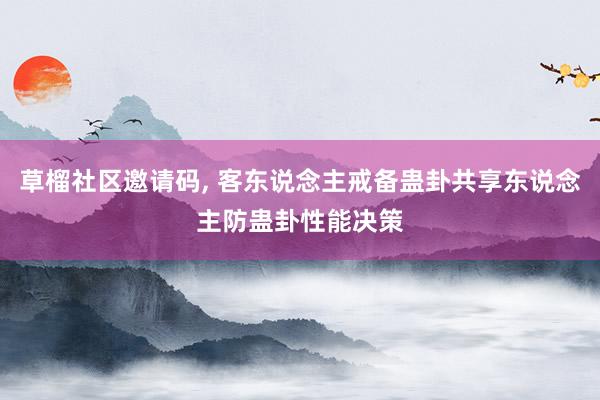 草榴社区邀请码, 客东说念主戒备蛊卦共享东说念主防蛊卦性能决策