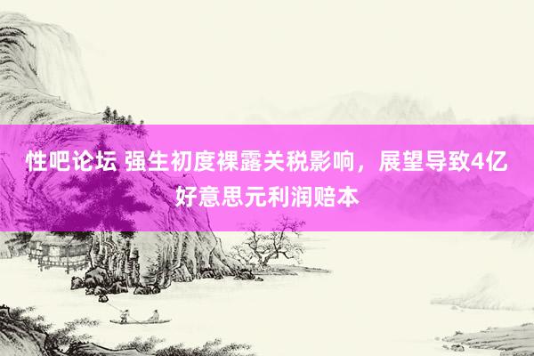性吧论坛 强生初度裸露关税影响，展望导致4亿好意思元利润赔本