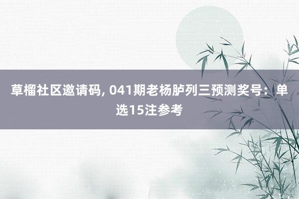 草榴社区邀请码, 041期老杨胪列三预测奖号：单选15注参考
