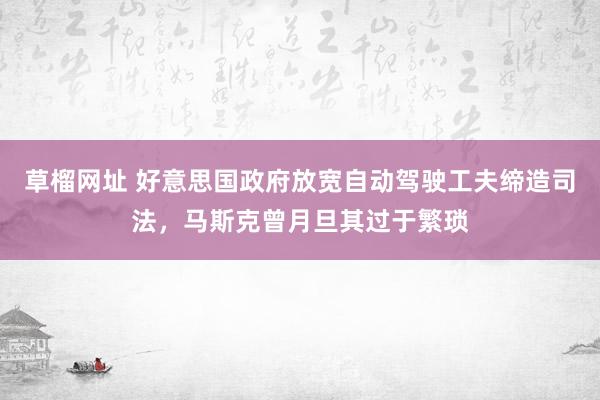 草榴网址 好意思国政府放宽自动驾驶工夫缔造司法，马斯克曾月旦其过于繁琐