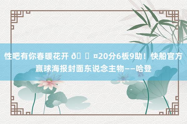 性吧有你春暖花开 😤20分6板9助！快船官方赢球海报封面东说念主物——哈登