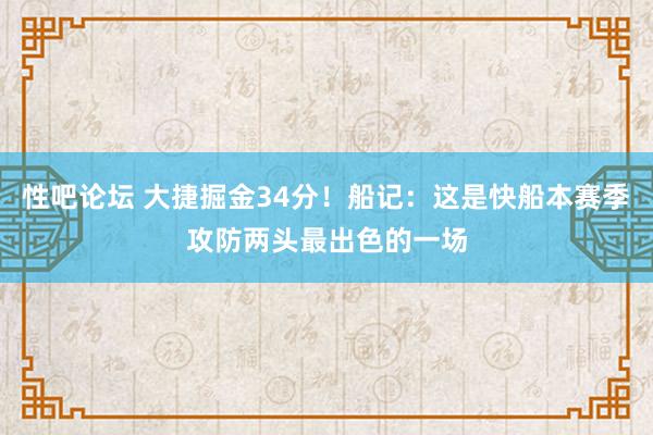 性吧论坛 大捷掘金34分！船记：这是快船本赛季攻防两头最出色的一场