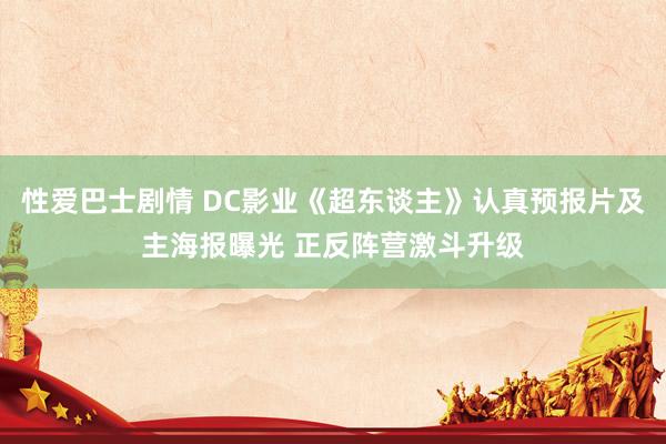 性爱巴士剧情 DC影业《超东谈主》认真预报片及主海报曝光 正反阵营激斗升级